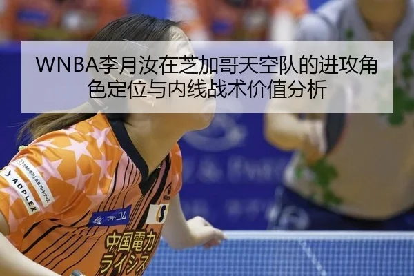WNBA李月汝在芝加哥天空队的进攻角色定位与内线战术价值分析