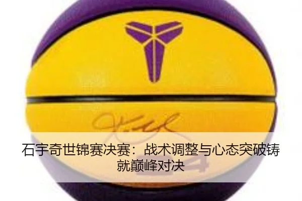 石宇奇世锦赛决赛：战术调整与心态突破铸就巅峰对决