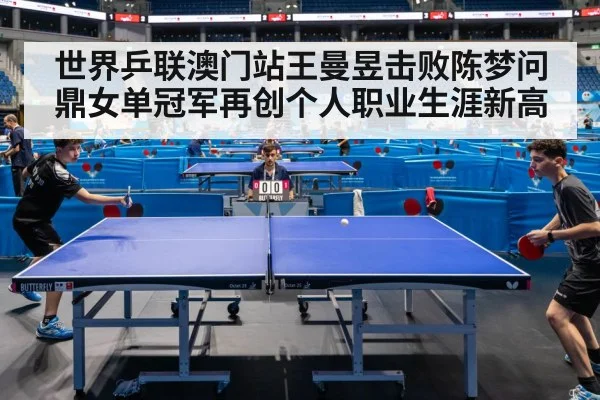 世界乒联澳门站王曼昱击败陈梦问鼎女单冠军再创个人职业生涯新高