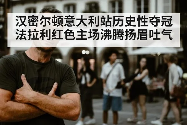 汉密尔顿意大利站历史性夺冠法拉利红色主场沸腾扬眉吐气