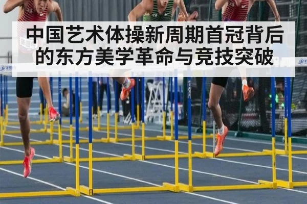 中国艺术体操新周期首冠背后的东方美学革命与竞技突破
