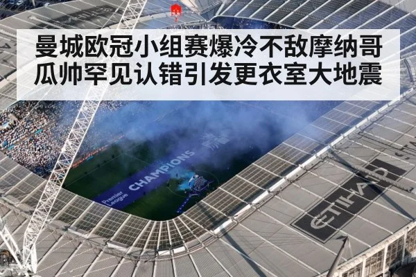 曼城欧冠小组赛爆冷不敌摩纳哥 瓜帅罕见认错引发更衣室大地震