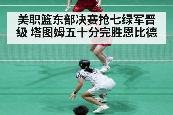 美职篮东部决赛抢七绿军晋级 塔图姆五十分完胜恩比德