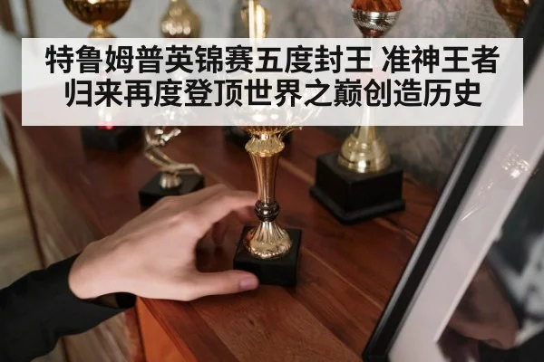 特鲁姆普英锦赛五度封王 准神王者归来再度登顶世界之巅创造历史